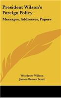 President Wilson's Foreign Policy: Messages, Addresses, Papers
