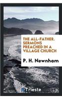 The All-Father. Sermons Preached in a Village Church