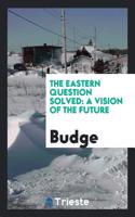 The Eastern Question Solved: A Vision of the Future