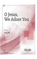 O Jesus, We Adore You