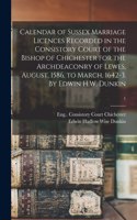 Calendar of Sussex Marriage Licences Recorded in the Consistory Court of the Bishop of Chichester for the Archdeaconry of Lewes, August, 1586, to March, 1642-3. By Edwin H.W. Dunkin; 1