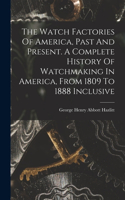 Watch Factories Of America, Past And Present. A Complete History Of Watchmaking In America, From 1809 To 1888 Inclusive