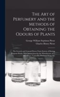 art of Perfumery and the Methods of Obtaining the Odours of Plants; the Growth and General Flower Farm System of Raising Fragrant Herbs; With Instructions for the Manufacture of ... Dentifrices, Cosmetics, Perfumed Soap, Etc
