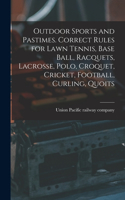 Outdoor Sports and Pastimes. Correct Rules for Lawn Tennis, Base Ball, Racquets, Lacrosse, Polo, Croquet, Cricket, Football, Curling, Quoits