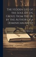 Hidden Life of the Soul [By J.N. Grou]. From the Fr. by the Author of a Dominican Artist