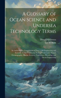 A Glossary of Ocean Science and Undersea Technology Terms; an Authoritative Compilation of Over 3,500 Engineering and Scientific Terms Used in the Field of Underwater Sound, Oceanography, Marine Sciences, Underwater Physiology and Ocean Engineering
