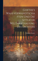Goethe's Wahlverwandtschaften Und Die Sittliche Weltanschauung Des Dichters