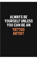 Always Be Yourself Unless You Can Be A Tattoo Artist
