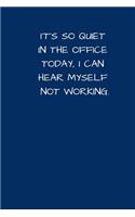 It's So Quiet In The Office Today, I Can Hear Myself Not Working