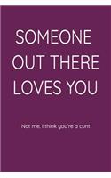 Someone Out There Loves You Not Me. I Think You're a Cunt