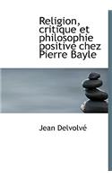 Religion, Critique Et Philosophie Positive Chez Pierre Bayle