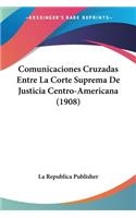 Comunicaciones Cruzadas Entre La Corte Suprema De Justicia Centro-Americana (1908)