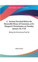 A Sermon Preached Before the Honorable House of Commons, at St. Margaret's Westminster, on Tuesday, January 30, 1710