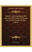 Sacred Cycles Explaining the Advent of the Gods, the Master Key to the Divinity of Jesus Christ