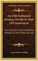 An Old-Fashioned Senator, Orville H. Platt Of Connecticut: The Story Of A Life Unselfishly Devoted To The Public Service