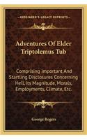 Adventures of Elder Triptolemus Tub: Comprising Important and Startling Disclosures Concerning Hell, Its Magnitude, Morals, Employments, Climate, Etc.