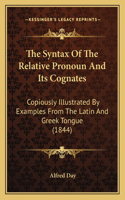 Syntax of the Relative Pronoun and Its Cognates: Copiously Illustrated by Examples from the Latin and Greek Tongue (1844)