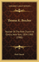 Thomas K. Beecher: Teacher Of The Park Church At Elmira, New York, 1854-1900 (1900)(English)