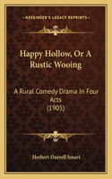 Happy Hollow, Or A Rustic Wooing: A Rural Comedy Drama In Four Acts (1905)