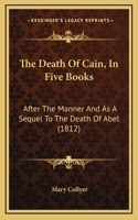 The Death Of Cain, In Five Books: After The Manner And As A Sequel To The Death Of Abel (1812)