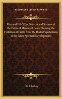 Rivers of Life V2 or Sources and Streams of the Faiths of Man in all Lands Showing the Evolution of Faiths from the Rudest Symbolisms to the Latest Spiritual Developments