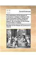 The Resolutions of the House of Commons in Ireland, Relating to the Lord-Chancellor Phips, Examined; With Remarks on the Chancellor's Speech. by a Member of the House of Commons in Ireland