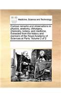 Curious remarks and observations in physics, anatomy, chirurgery, chemistry, botany, and medicine. Extracted from the history and memoirs of the Royal Academy of Sciences at Paris. Volume 2 of 2: (English)
