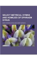 Select Metrical Hymns and Homilies of Ephraem Syrus