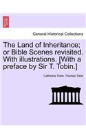 Land of Inheritance; Or Bible Scenes Revisited. with Illustrations. [With a Preface by Sir T. Tobin.]