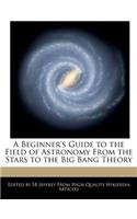 A Beginner's Guide to the Field of Astronomy from the Stars to the Big Bang Theory: (English)