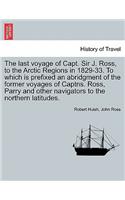 last voyage of Capt. Sir J. Ross, to the Arctic Regions in 1829-33. To which is prefixed an abridgment of the former voyages of Captns. Ross, Parry and other navigators to the northern latitudes.