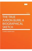 The True Aaron Burr; A Biographical Sketch