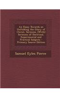 An Essay Towards an Unfolding the Glory of Christ, Sermons. [With] Sermons of Doctrinal, Experimental and Practical Subjects