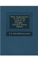 Plane Trigonometry as Far as the Solution of Triangles