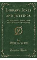 Library Jokes and Jottings: A Collection of Stories Partly Wise But Mostly Otherwise (Classic Reprint)