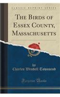 The Birds of Essex County, Massachusetts (Classic Reprint)