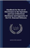 Handbook for the use of Electricians in the Operation and Care of Electrical Machinery and Apparatus of the U.S. Seacoast Defenses
