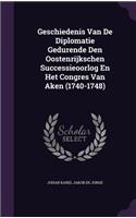 Geschiedenis Van De Diplomatie Gedurende Den Oostenrijkschen Successieoorlog En Het Congres Van Aken (1740-1748)