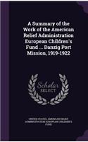 A Summary of the Work of the American Relief Administration European Children's Fund ... Danzig Port Mission, 1919-1922: (English)