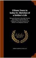 Fifteen Years in India; Or, Sketches of a Soldier's Life: Being an Attempt to Describe Persons and Things in Various Parts of Hindostan. From the Journal of an Officer in His Majesty's Service