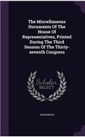 The Miscellaneous Documents Of The House Of Representatives, Printed During The Third Session Of The Thirty-seventh Congress: (English)