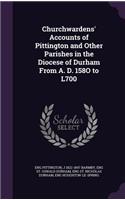 Churchwardens' Accounts of Pittington and Other Parishes in the Diocese of Durham From A. D. 158O to L700