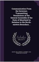 Communication from the Governor, Transmitting Resolutions of the General Assembly of the State of Maryland in Relation to the North-Eastern Boundary ..