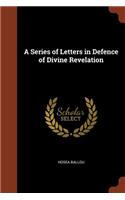 A Series of Letters in Defence of Divine Revelation