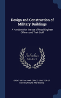 Design and Construction of Military Buildings: A Handbook for the use of Royal Engineer Officers and Their Staff