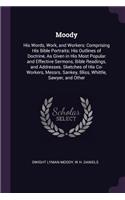 Moody: His Words, Work, and Workers: Comprising His Bible Portraits; His Outlines of Doctrine, As Given in His Most Popular and Effective Sermons, Bible Re