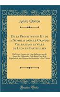 de la Prostitution Et de la Syphilis Dans Le Grandes Villes, Dans La Ville de Lyon En Particulier