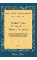 Abrï¿½gï¿½ de la Vie Des Plus Fameux Peintres, Vol. 2: Avec Leurs Portraits Gravï¿½s En Taille-Douce, Les Indications de Leurs Principaux Ouvrages, Quelques Rï¿½flexions Sur Leurs Caractï¿½res, Et La Maniere de Connoï¿½tre Les Desseins Des Grands M: Avec Leurs Portraits Gravï¿½s En Taille-Douce, Les Indications de Leurs Principaux Ouvrages, Quelques Rï¿½flexions Sur Leurs Caractï¿½res, Et La Man