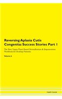 Reversing Aplasia Cutis Congenita: Success Stories Part 1 The Raw Vegan Plant-Based Detoxification & Regeneration Workbook for Healing Patients. Volume 6