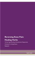 Reversing Knee Pain: Healing Herbs The Raw Vegan Plant-Based Detoxification & Regeneration Workbook For Healing Patients Volume 8